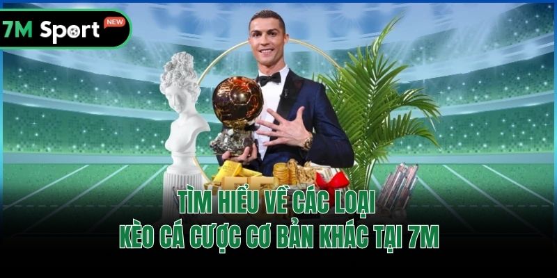 Tìm hiểu về các loại kèo cá cược cơ bản khác tại 7M