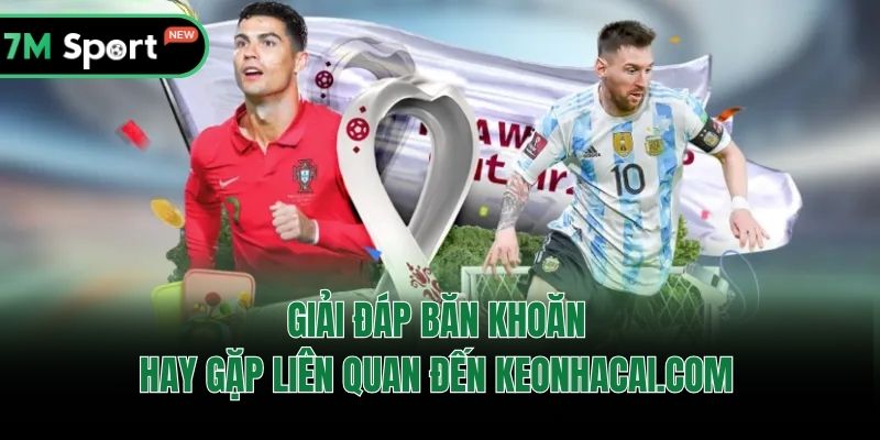 Giải đáp băn khoăn hay gặp liên quan đến Keonhacai.com 