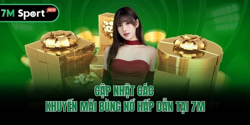 Cập nhật các khuyến mãi bùng nổ hấp dẫn tại 7M