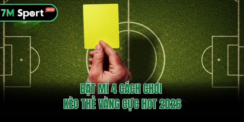Bật mí 4 cách chơi kèo thẻ vàng cực hot 2026