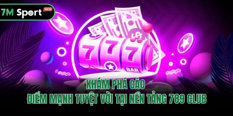 Khám phá các điểm mạnh tuyệt vời tại nền tảng 789 Club