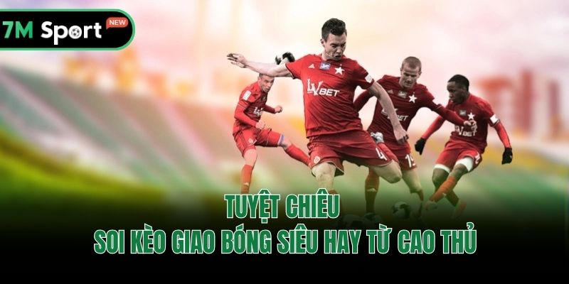 Tuyệt chiêu soi kèo giao bóng siêu hay từ cao thủ