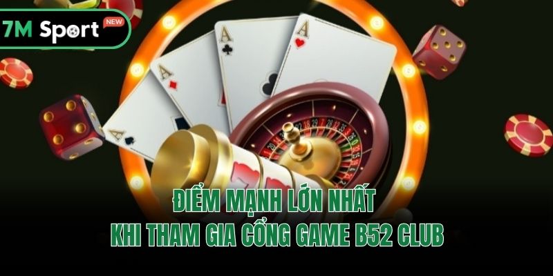 Điểm mạnh lớn nhất khi tham gia cổng game B52 Club