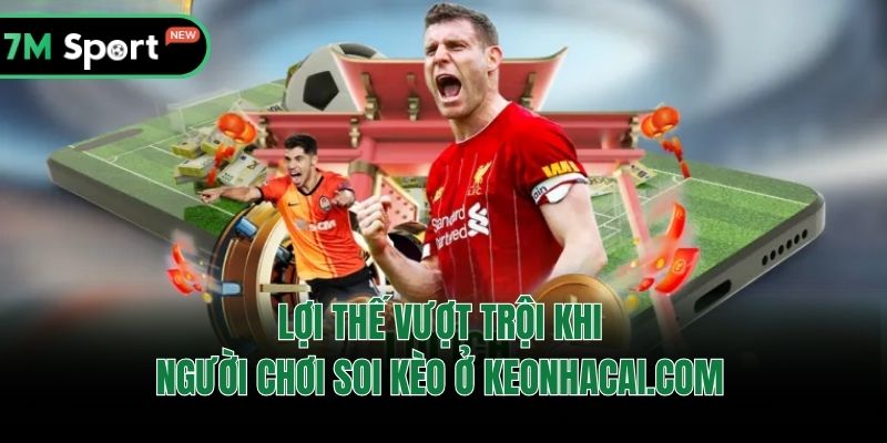 Lợi thế vượt trội khi người chơi soi kèo ở Keonhacai.com 